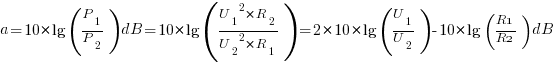 a=10*lg(P_1/P_2)dB = 10*lg({{U_1}^2*R_2}/{{U_2}^2*R_1}) = 2*10*lg(U_1/U_2)-10*lg(R1/R2)dB
